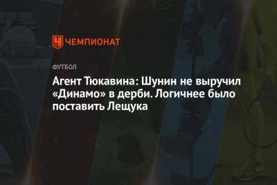 Агент Тюкавина: Шунин не выручил «Динамо» в дерби. Логичнее было поставить Лещука