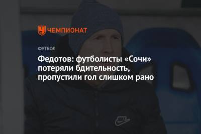 Федотов: футболисты «Сочи» потеряли бдительность, пропустили гол слишком рано