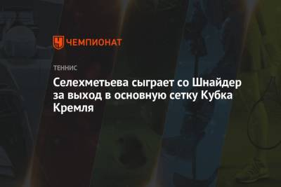 Селехметьева сыграет со Шнайдер за выход в основную сетку Кубка Кремля