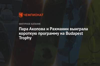 Пара Акопова и Рахманин выиграла короткую программу на Budapest Trophy