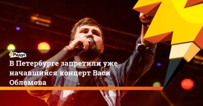 В Петербурге запретили уже начавшийся концерт Васи Обломова