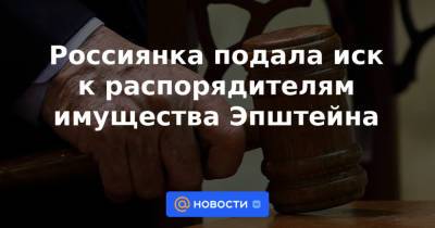 Россиянка подала иск к распорядителям имущества Эпштейна - news.mail.ru - Москва - Россия - Париж - Нью-Йорк - шт.Флорида - Виргинские Острова