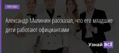 Александр Малинин рассказал, что его младшие дети работают официантами