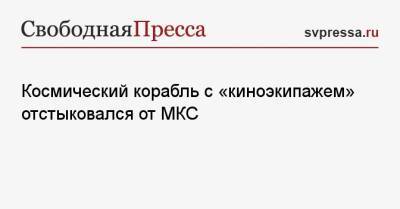 Космический корабль с «киноэкипажем» отстыковался от МКС