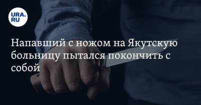 Напавший с ножом на Якутскую больницу пытался покончить с собой