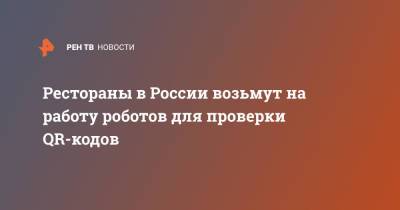 Рестораны в России возьмут на работу роботов для проверки QR-кодов