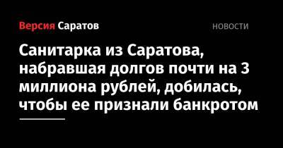 Санитарка из Саратова, набравшая долгов почти на 3 миллиона рублей, добилась, чтобы ее признали банкротом