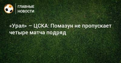 «Урал» – ЦСКА: Помазун не пропускает четыре матча подряд