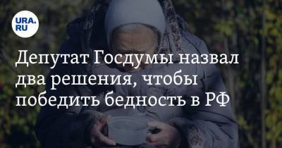 Депутат Госдумы назвал два решения, чтобы победить бедность в РФ