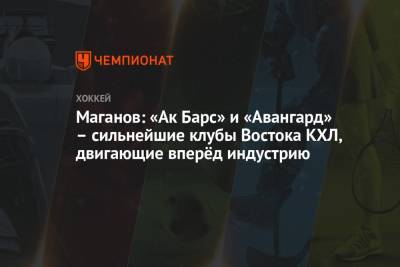 Маганов: «Ак Барс» и «Авангард» – сильнейшие клубы Востока КХЛ, двигающие вперёд индустрию