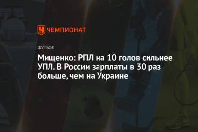 Мищенко: РПЛ на 10 голов сильнее УПЛ. В России зарплаты в 30 раз больше, чем на Украине