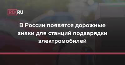 В России появятся дорожные знаки для станций подзарядки электромобилей - rb.ru - Россия