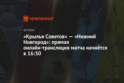 «Крылья Советов» — «Нижний Новгород»: прямая онлайн-трансляция матча начнётся в 16:30