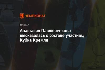 Анастасия Павлюченкова высказалась о составе участниц Кубка Кремля