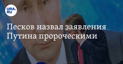 Песков назвал заявления Путина пророческими