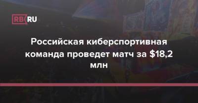 Российская киберспортивная команда проведет матч за $18,2 млн - rb.ru - Россия - Румыния - г. Бухарест