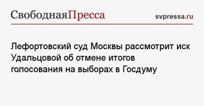 Лефортовский суд Москвы рассмотрит иск Удальцовой об отмене итогов голосования на выборах в Госдуму