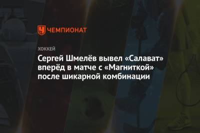 Сергей Шмелёв вывел «Салават» вперёд в матче с «Магниткой» после шикарной комбинации