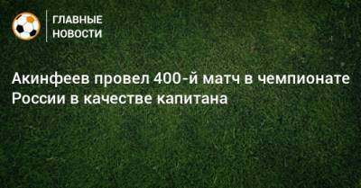 Акинфеев провел 400-й матч в чемпионате России в качестве капитана