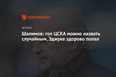 Шалимов: гол ЦСКА можно назвать случайным, Эджуке здорово попал