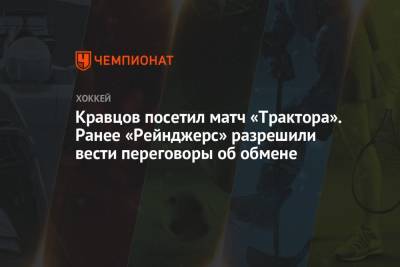 Кравцов посетил матч «Трактора». Ранее «Рейнджерс» разрешили вести переговоры об обмене