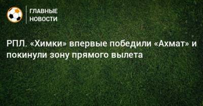 РПЛ. «Химки» впервые победили «Ахмат» и покинули зону прямого вылета