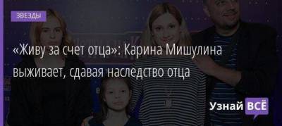 Тимур Еремеев - «Живу за счет отца»: Карина Мишулина выживает, сдавая наследство отца - skuke.net - Москва