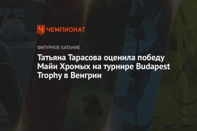 Татьяна Тарасова оценила победу Майи Хромых на турнире Budapest Trophy в Венгрии