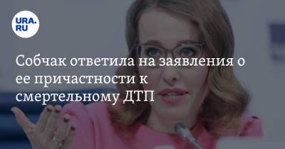 Собчак ответила на заявления о ее причастности к смертельному ДТП