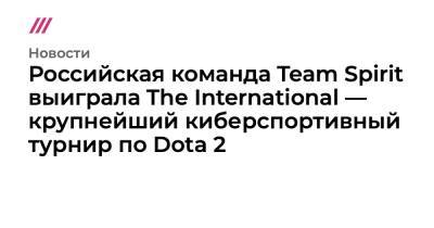 Российская команда Team Spirit выиграла The International — крупнейший киберспортивный турнир по Dota 2