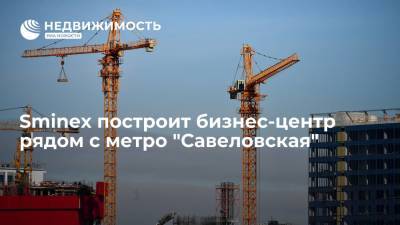 Sminex построит бизнес-центр рядом с метро "Савеловская"