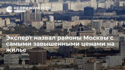 Эксперт Алексей Гальцев назвал районы Москвы с самыми завышенными ценами на жилье - realty.ria.ru - Москва