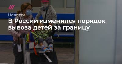 В России изменился порядок вывоза детей за границу