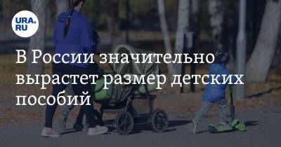 В России значительно вырастет размер детских пособий