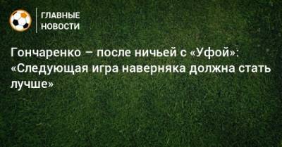 Гончаренко – после ничьей с «Уфой»: «Следующая игра наверняка должна стать лучше»