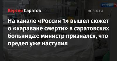 На канале «Россия 1» вышел сюжет о «караване смерти» в саратовских больницах: министр признался, что предел уже наступил