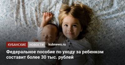 Федеральное пособие по уходу за ребенком составит более 30 тыс. рублей