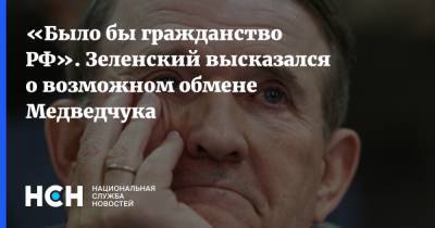 «Было бы гражданство РФ». Зеленский высказался о возможном обмене Медведчука