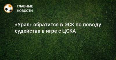 «Урал» обратится в ЭСК по поводу судейства в игре с ЦСКА