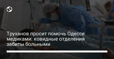 Труханов просит помочь Одессе медиками: ковидные отделения забиты больными