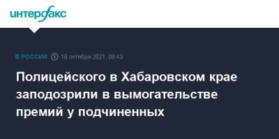 Полицейского в Хабаровском крае заподозрили в вымогательстве премий у подчиненных