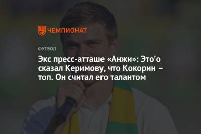 Экс пресс-атташе «Анжи»: Это’о сказал Керимову, что Кокорин – топ. Он считал его талантом