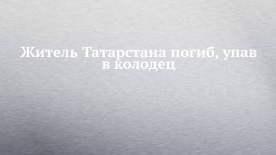 Житель Татарстана погиб, упав в колодец