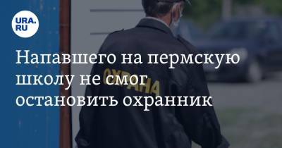 Напавшего на пермскую школу не смог остановить охранник