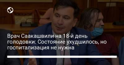 Врач Саакашвили на 18-й день голодовки: Состояние ухудшилось, но госпитализация не нужна