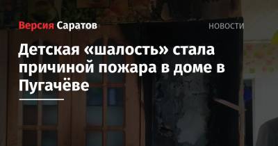 Детская «шалость» стала причиной пожара в доме в Пугачёве