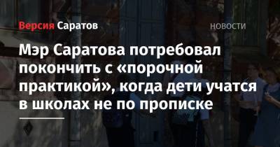 Мэр Саратова потребовал покончить с «порочной практикой», когда дети учатся в школах не по прописке