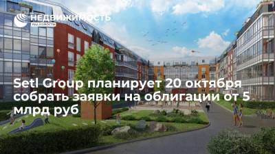 Источник: Setl Group планирует 20 октября собрать заявки на облигации от 5 млрд руб