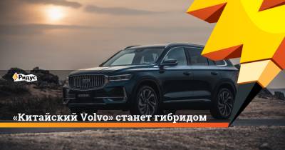 «Китайский Volvo» станет гибридом