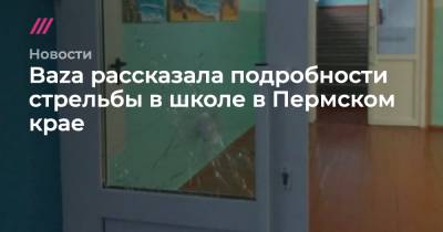 Baza рассказала подробности стрельбы в школе в Пермском крае